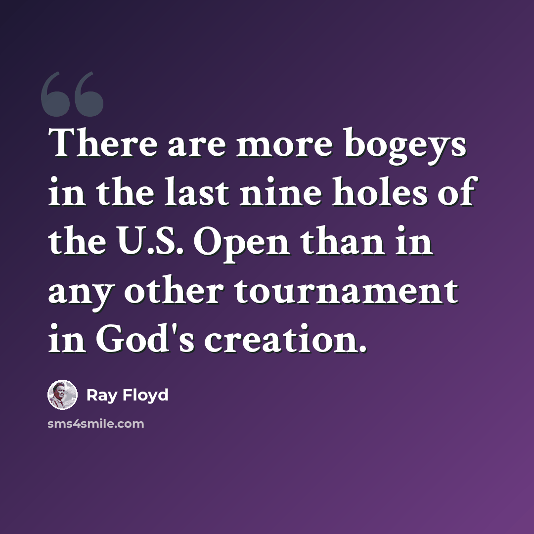 “There are more bogeys in the last nine holes of the U.S. Open than in any other tournament in God's creation.” quote by Ray Floyd