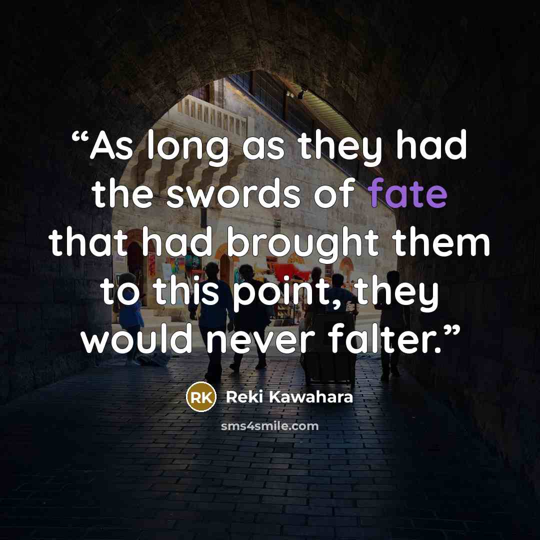 “As long as they had the swords of fate that had brought them to this point, they would never falter.” quote by Reki Kawahara