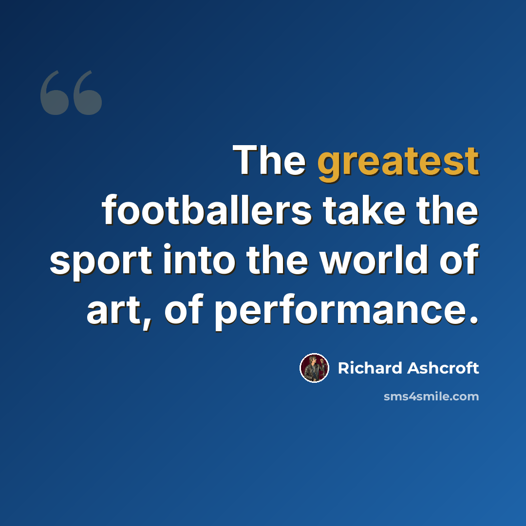 “The greatest footballers take the sport into the world of art, of performance.” quote by Richard Ashcroft