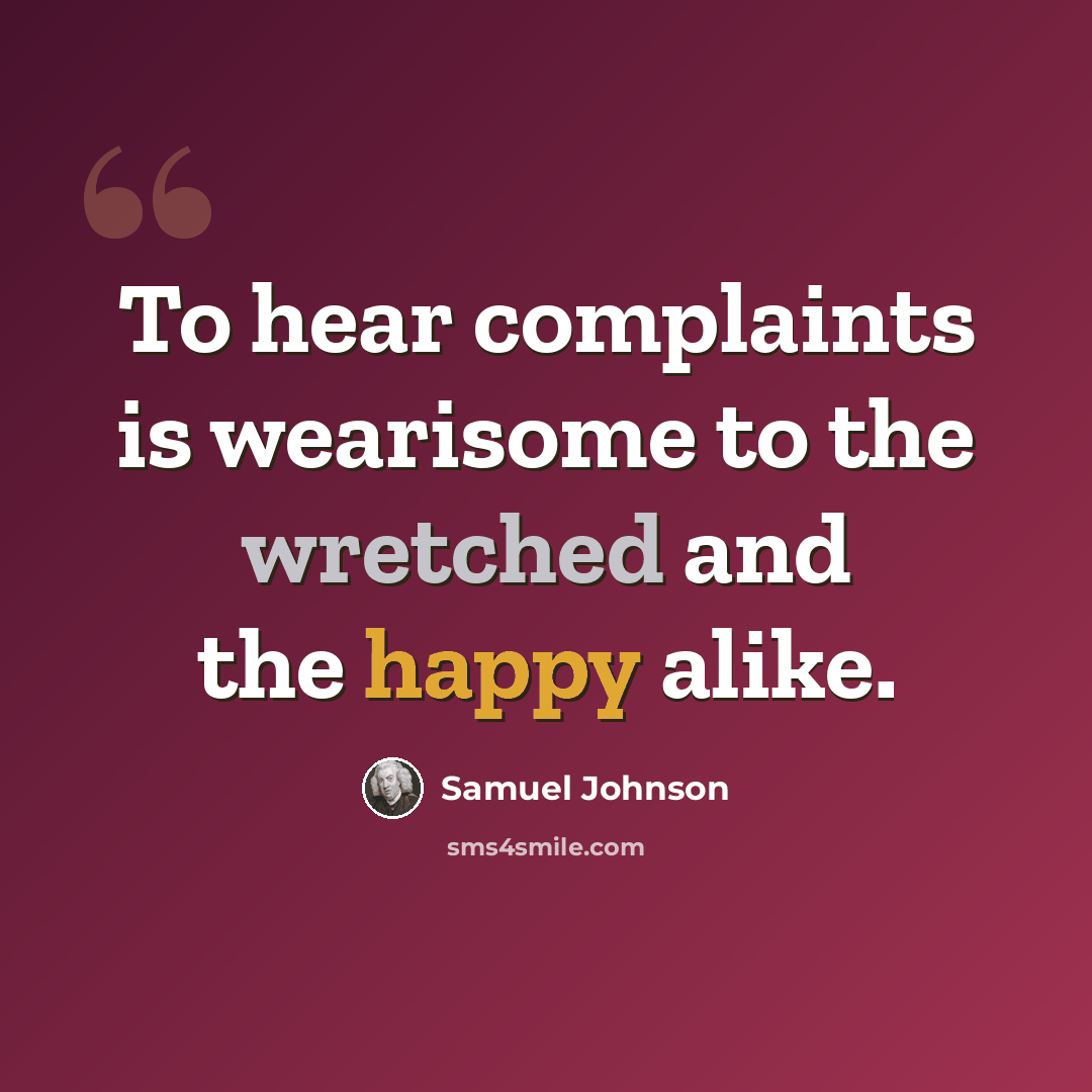 “To hear complaints is wearisome to the wretched and the happy alike.” quote by Samuel Johnson