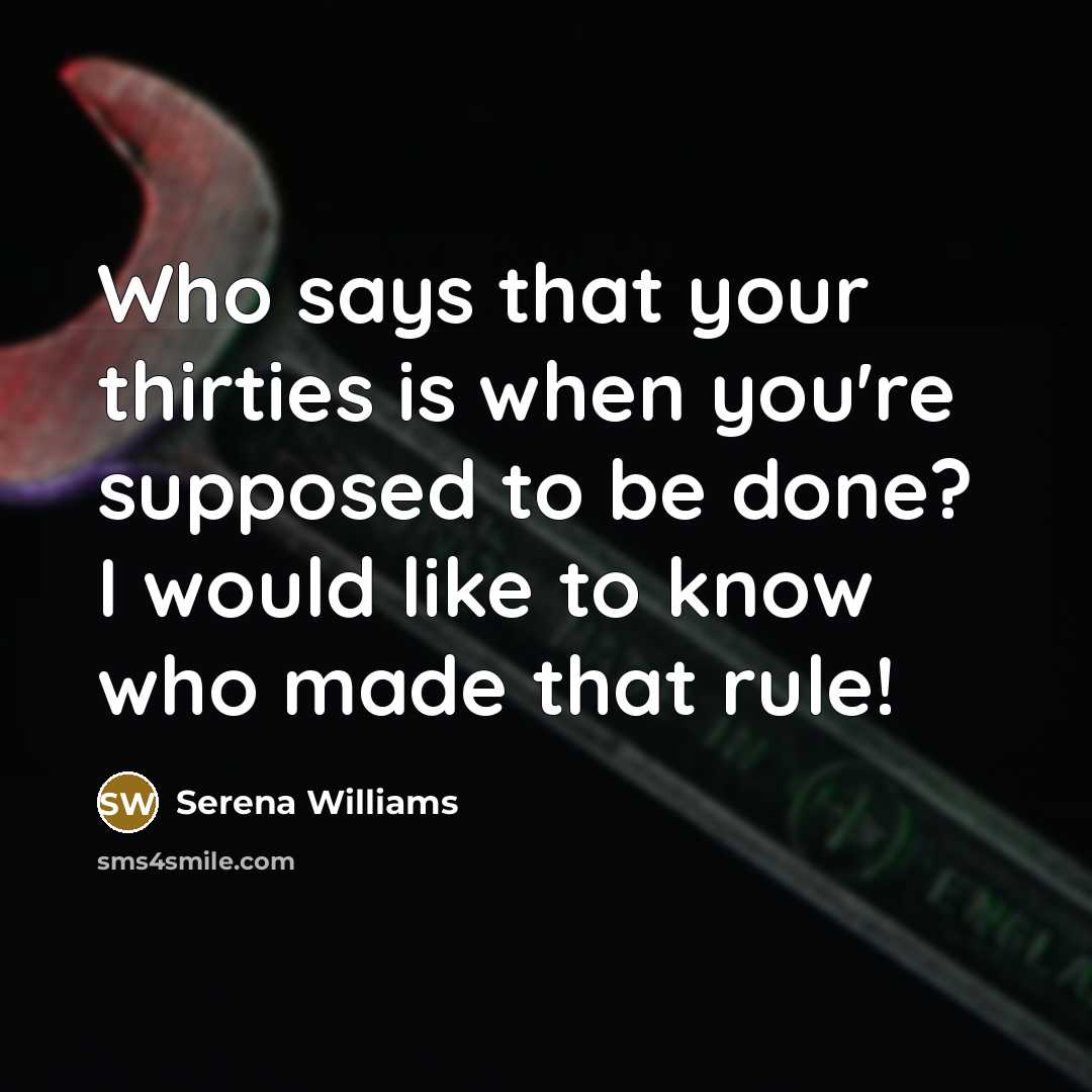 “Who says that your thirties is when you're supposed to be done? I would like to know who made that rule!” quote by Serena Williams