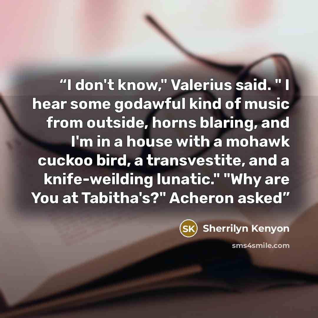“I don't know," Valerius said. " I hear some godawful kind of music from outside, horns blaring, and I'm in a house with a mohawk cuckoo bird, a transvestite, and a knife-weilding lunatic." "Why are You at Tabitha's?" Acheron asked” quote by Sherrilyn Kenyon