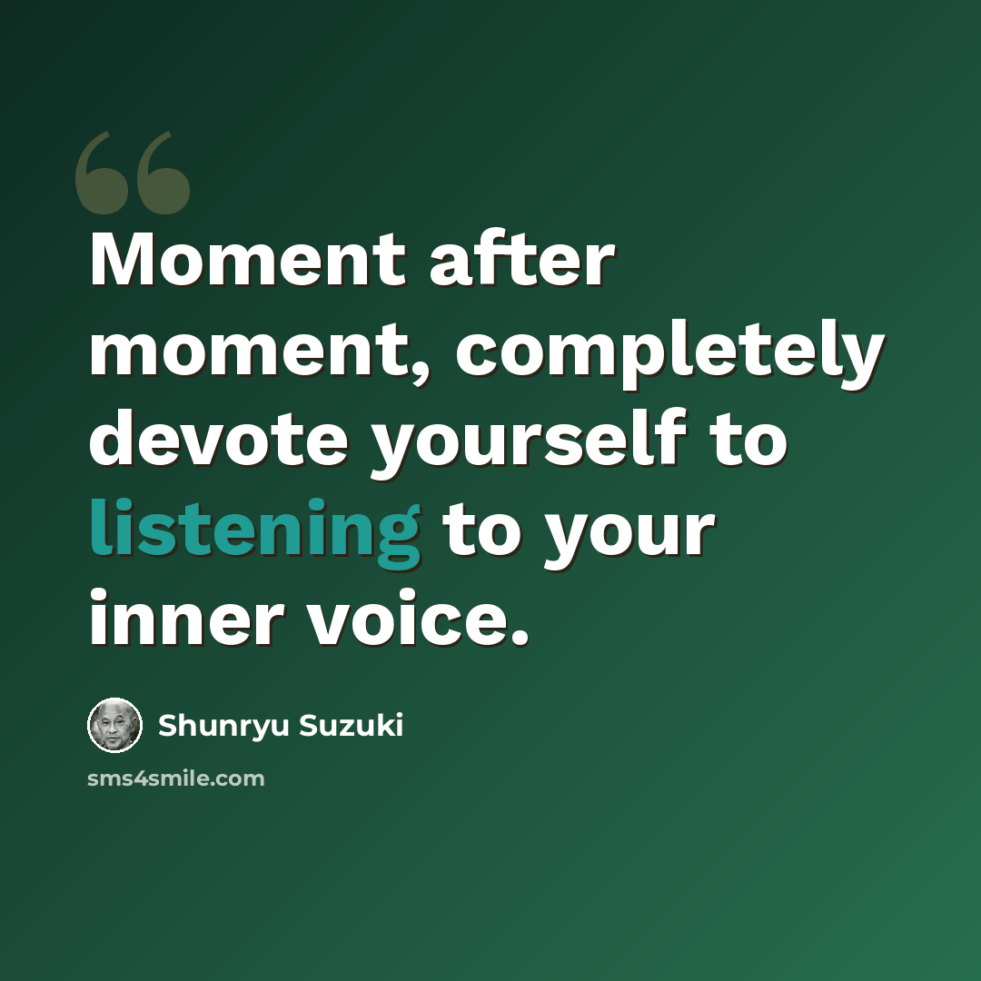 “Moment after moment, completely devote yourself to listening to your inner voice.” quote by Shunryu Suzuki