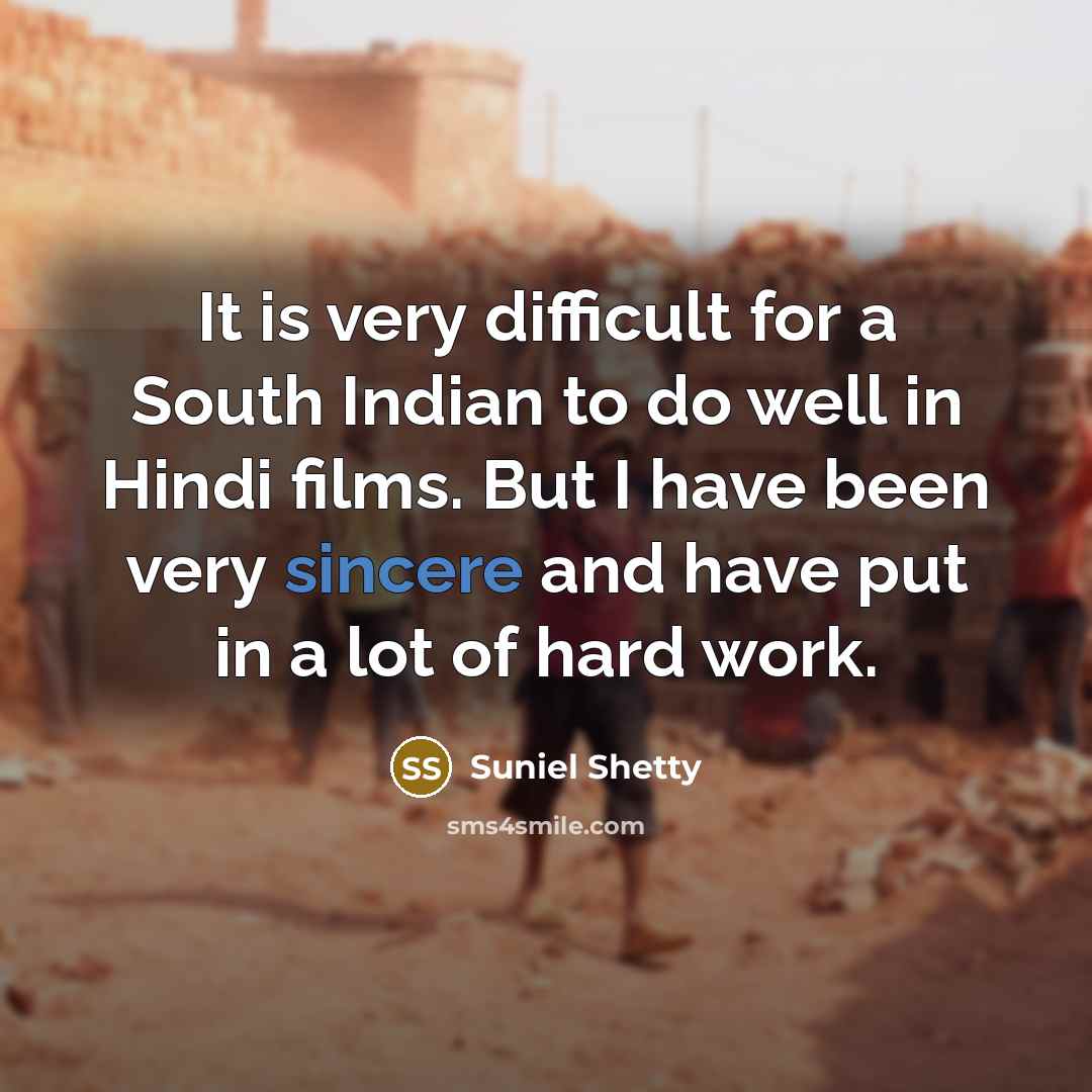 “It is very difficult for a South Indian to do well in Hindi films. But I have been very sincere and have put in a lot of hard work.” quote by Suniel Shetty