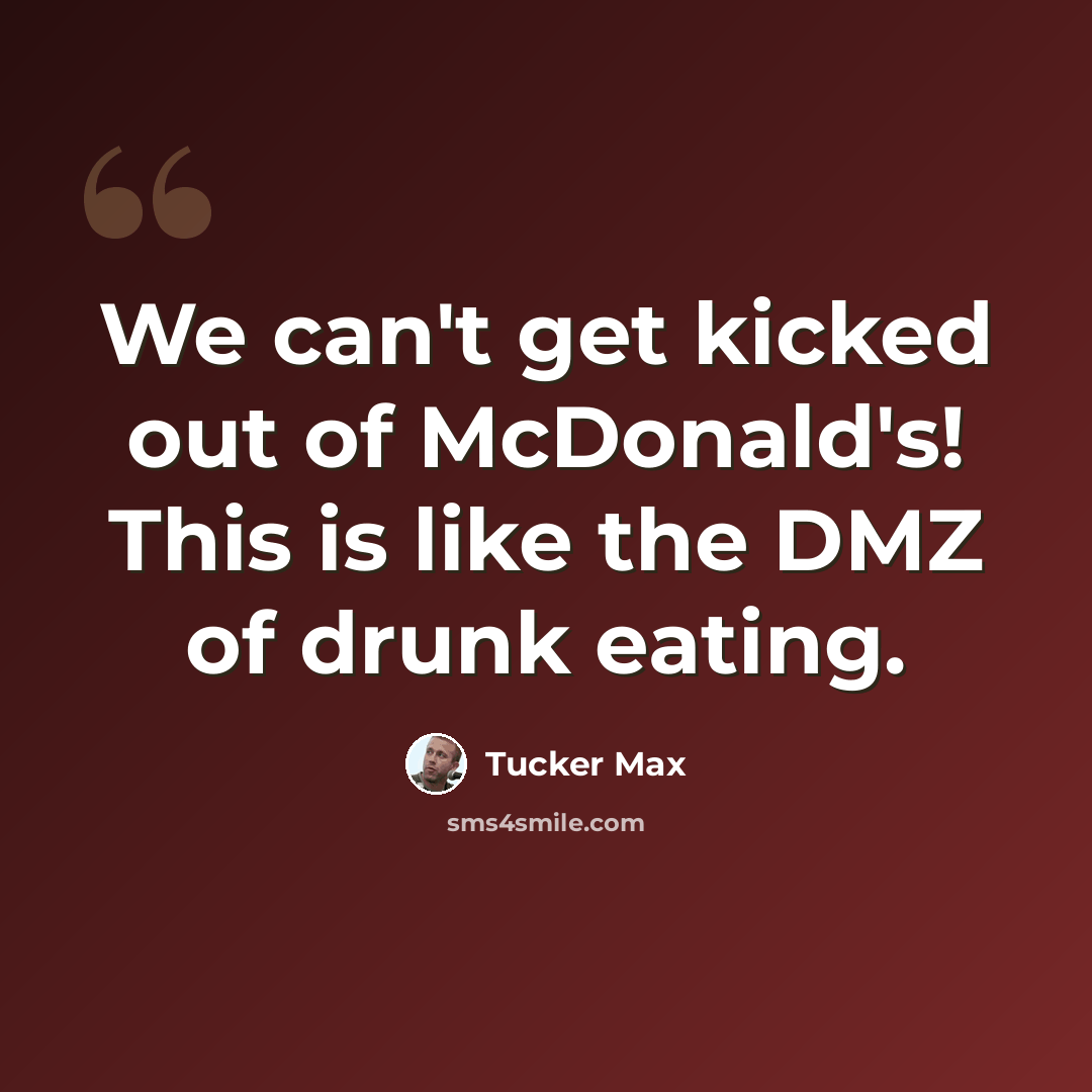 “We can't get kicked out of McDonald's! This is like the DMZ of drunk eating.” quote by Tucker Max