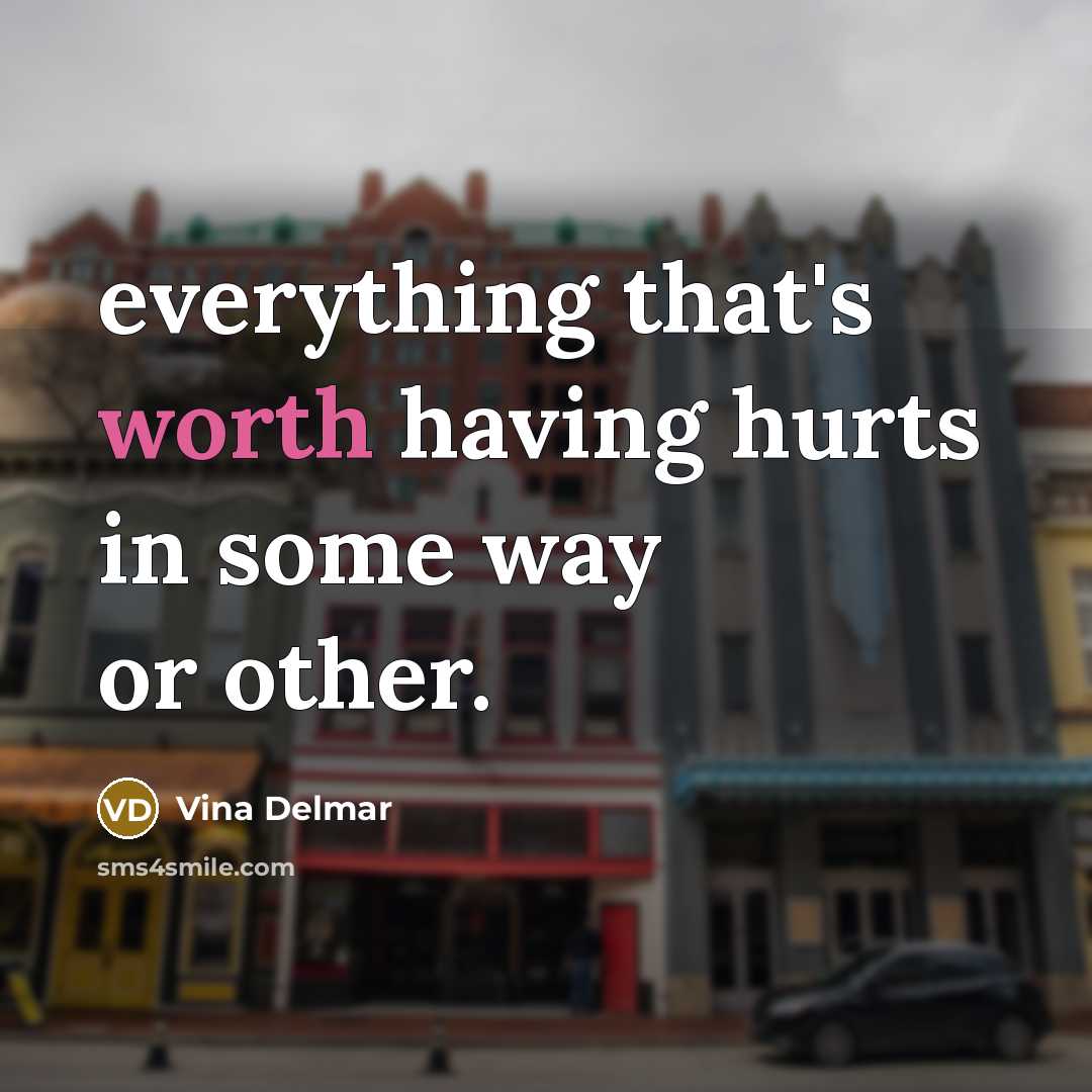 “everything that's worth having hurts in some way or other.” quote by Vina Delmar