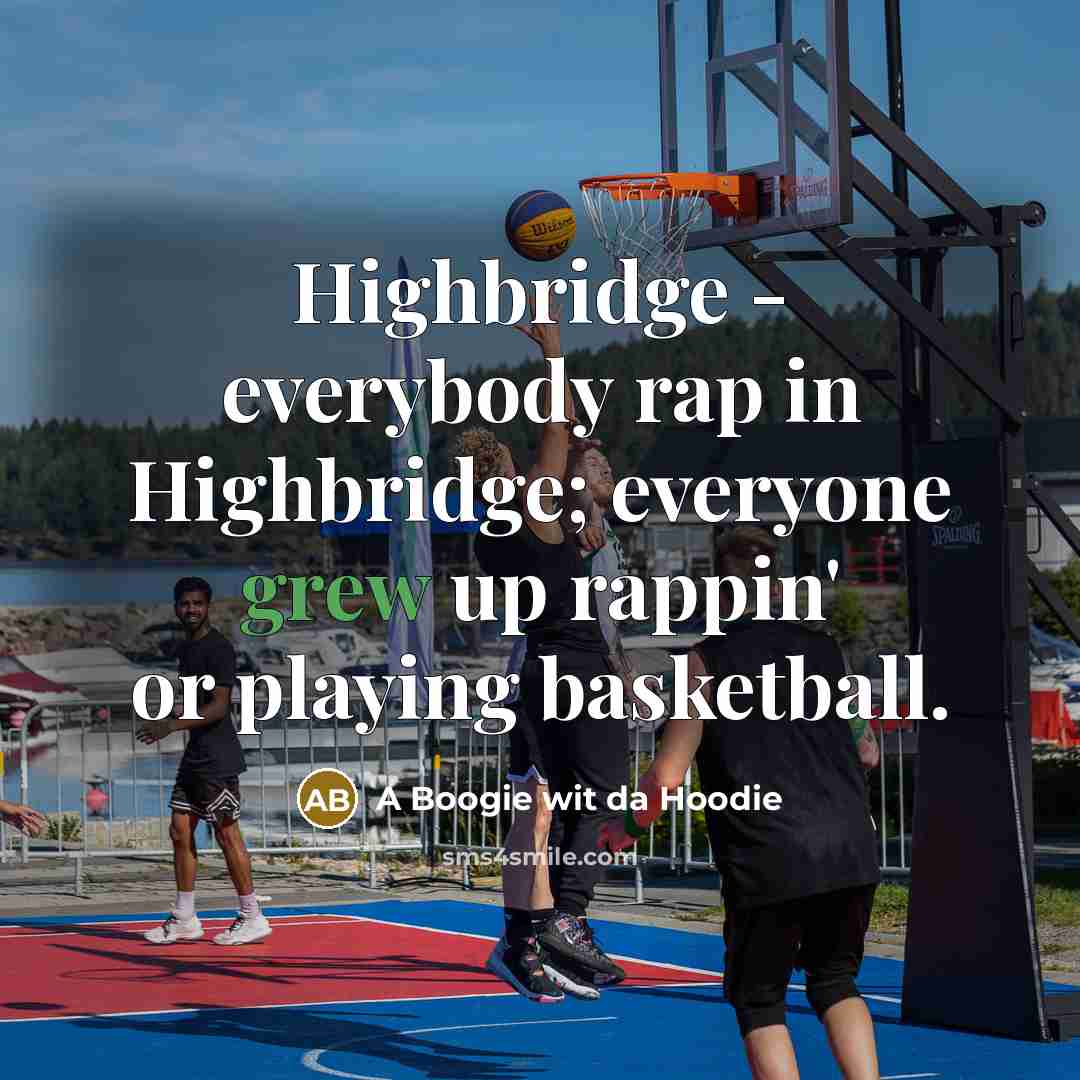 “Highbridge - everybody rap in Highbridge; everyone grew up rappin' or playing basketball.” quote by A Boogie wit da Hoodie