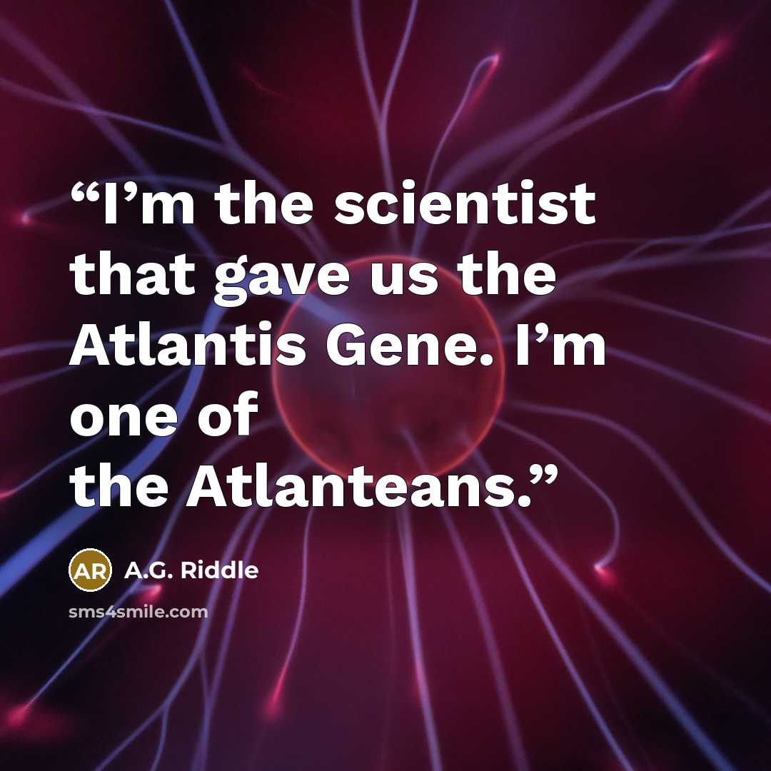 “I’m the scientist that gave us the Atlantis Gene. I’m one of the Atlanteans.” quote by A.G. Riddle