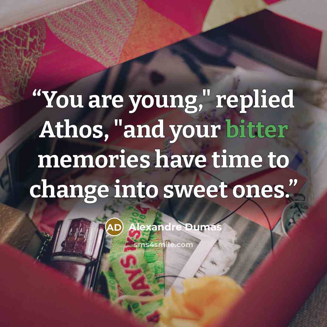 “You are young," replied Athos, "and your bitter memories have time to change into sweet ones.” quote by Alexandre Dumas