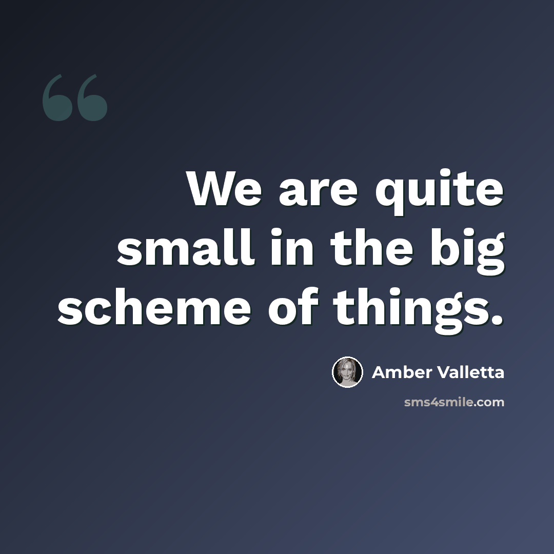 “We are quite small in the big scheme of things.” quote by Amber Valletta