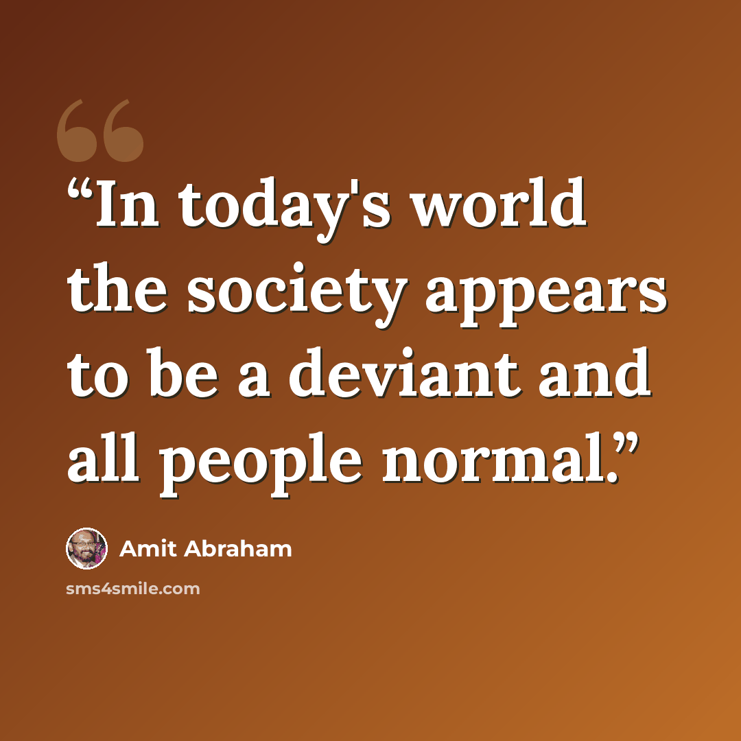 “In today's world the society appears to be a deviant and all people normal.” quote by Amit Abraham