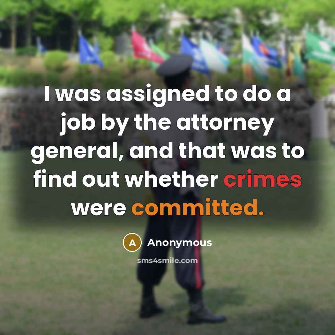 “I was assigned to do a job by the attorney general, and that was to find out whether crimes were committed.” quote by Anonymous