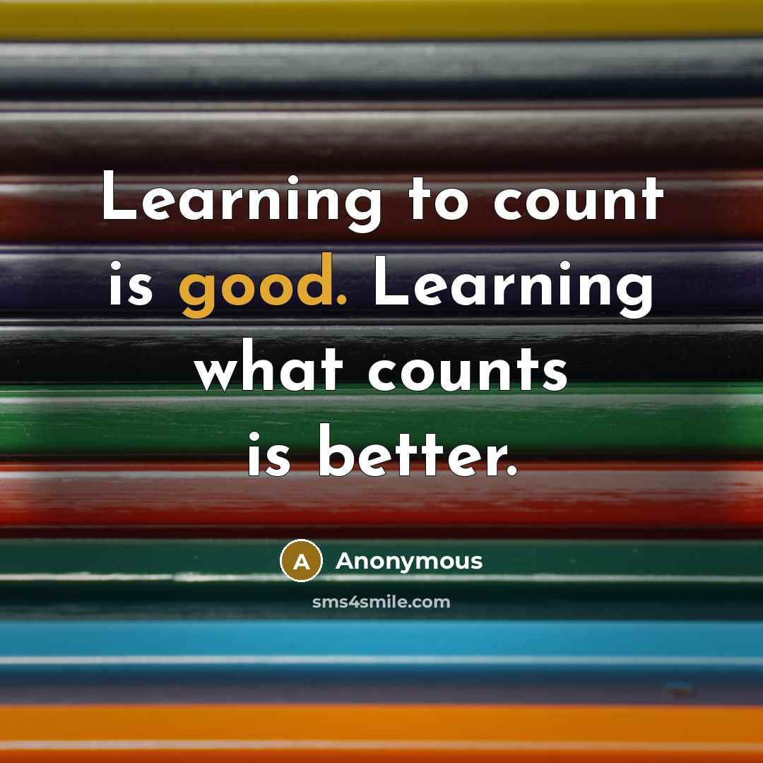 “Learning to count is good. Learning what counts is better.” quote by Anonymous