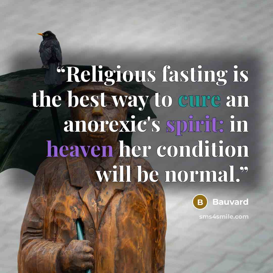 “Religious fasting is the best way to cure an anorexic's spirit: in heaven her condition will be normal.” quote by Bauvard