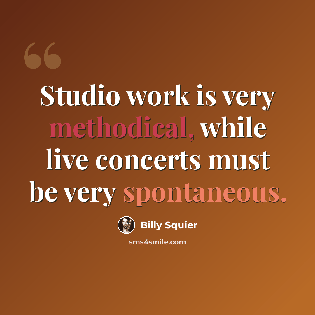 “Studio work is very methodical, while live concerts must be very spontaneous.” quote by Billy Squier