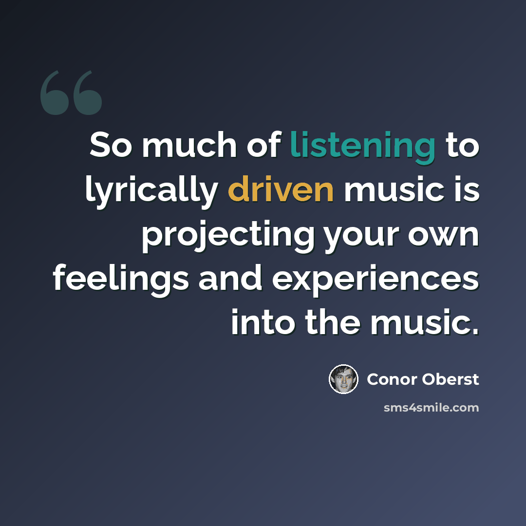 “So much of listening to lyrically driven music is projecting your own feelings and experiences into the music.” quote by Conor Oberst