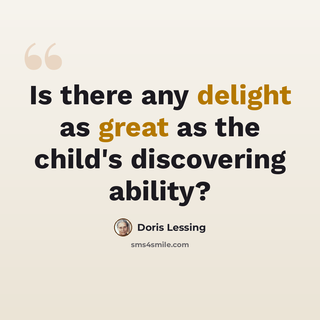 “Is there any delight as great as the child's discovering ability?” quote by Doris Lessing