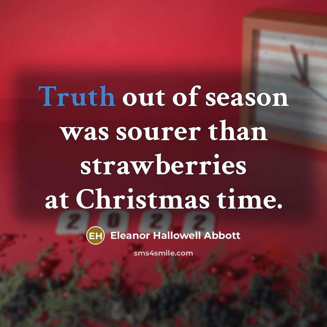 “Truth out of season was sourer than strawberries at Christmas time.” quote by Eleanor Hallowell Abbott