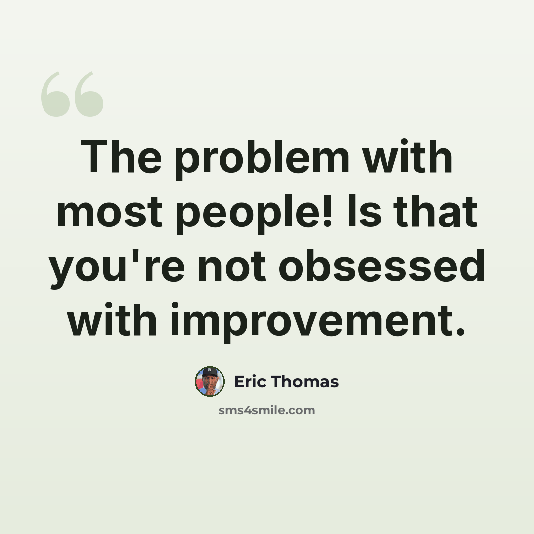 “The problem with most people! Is that you're not obsessed with improvement.” quote by Eric Thomas