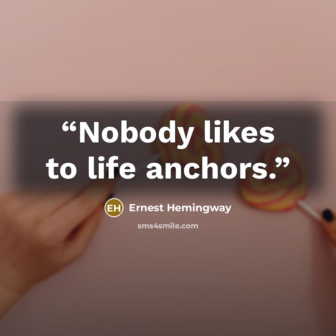“Nobody likes to life anchors.” quote by Ernest Hemingway