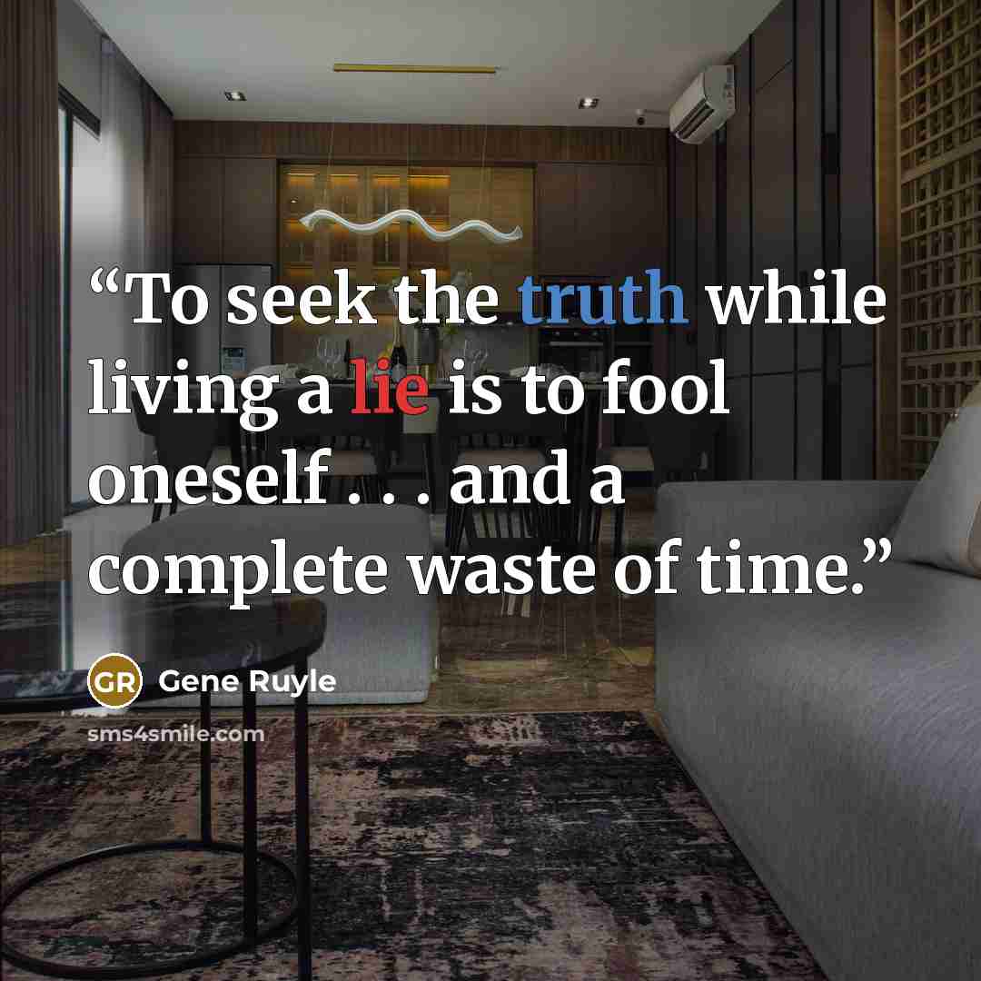 “To seek the truth while living a lie is to fool oneself . . . and a complete waste of time.” quote by Gene Ruyle