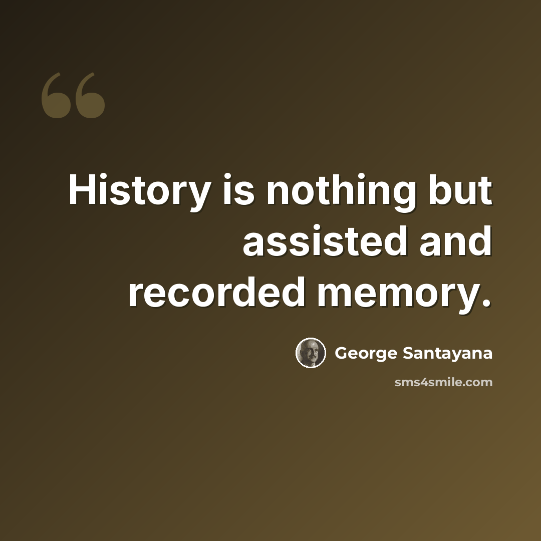 “History is nothing but assisted and recorded memory.” quote by George Santayana