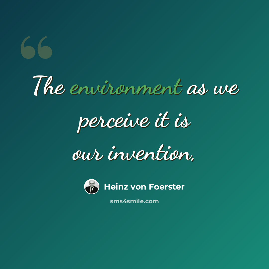 “The environment as we perceive it is our invention,” quote by Heinz von Foerster