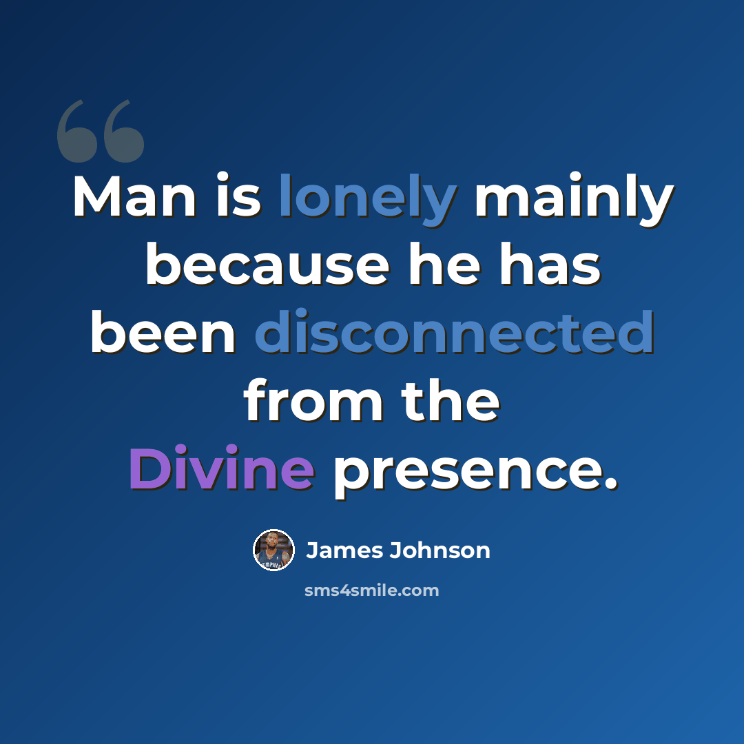 “Man is lonely mainly because he has been disconnected from the Divine presence.” quote by James Johnson
