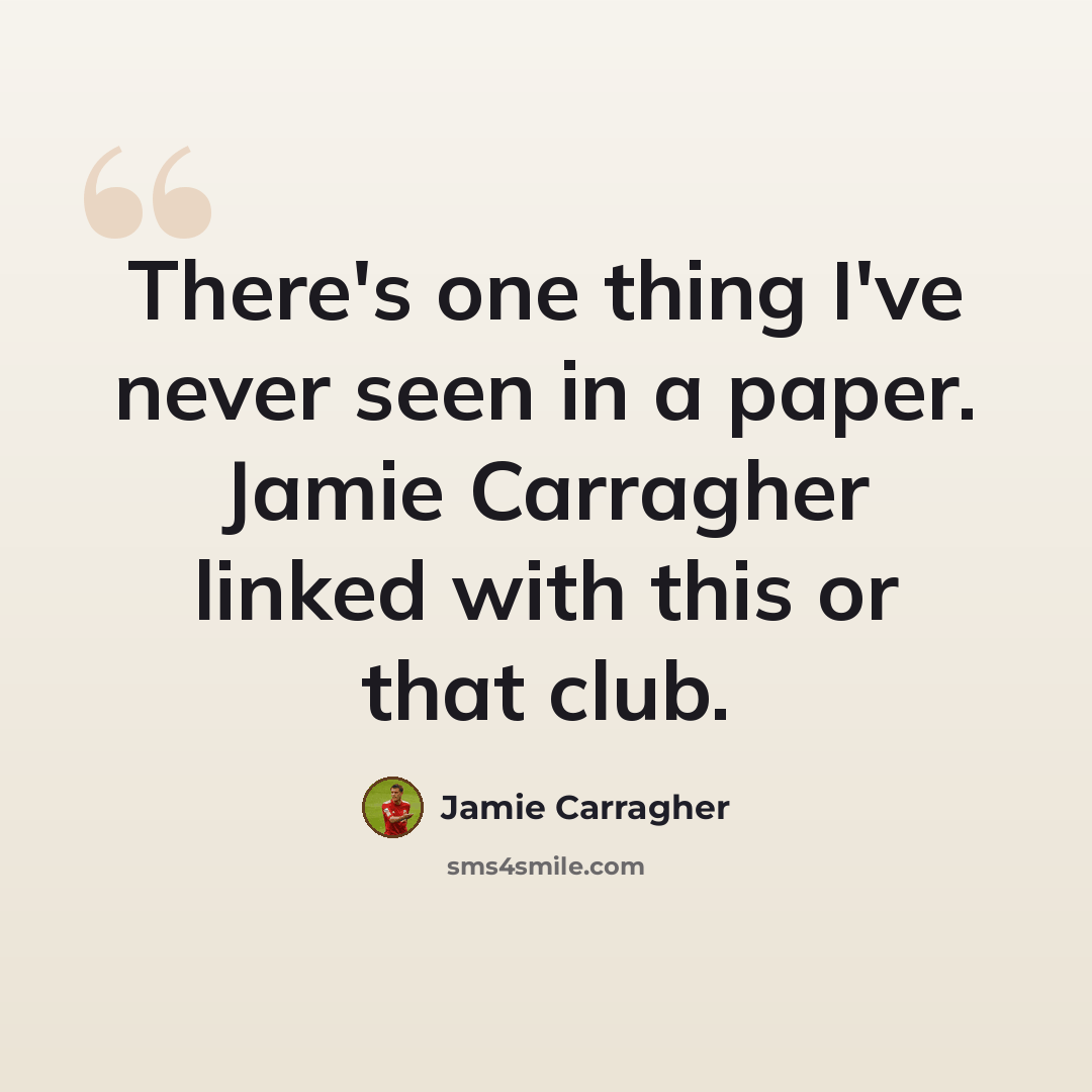 “There's one thing I've never seen in a paper. Jamie Carragher linked with this or that club.” quote by Jamie Carragher