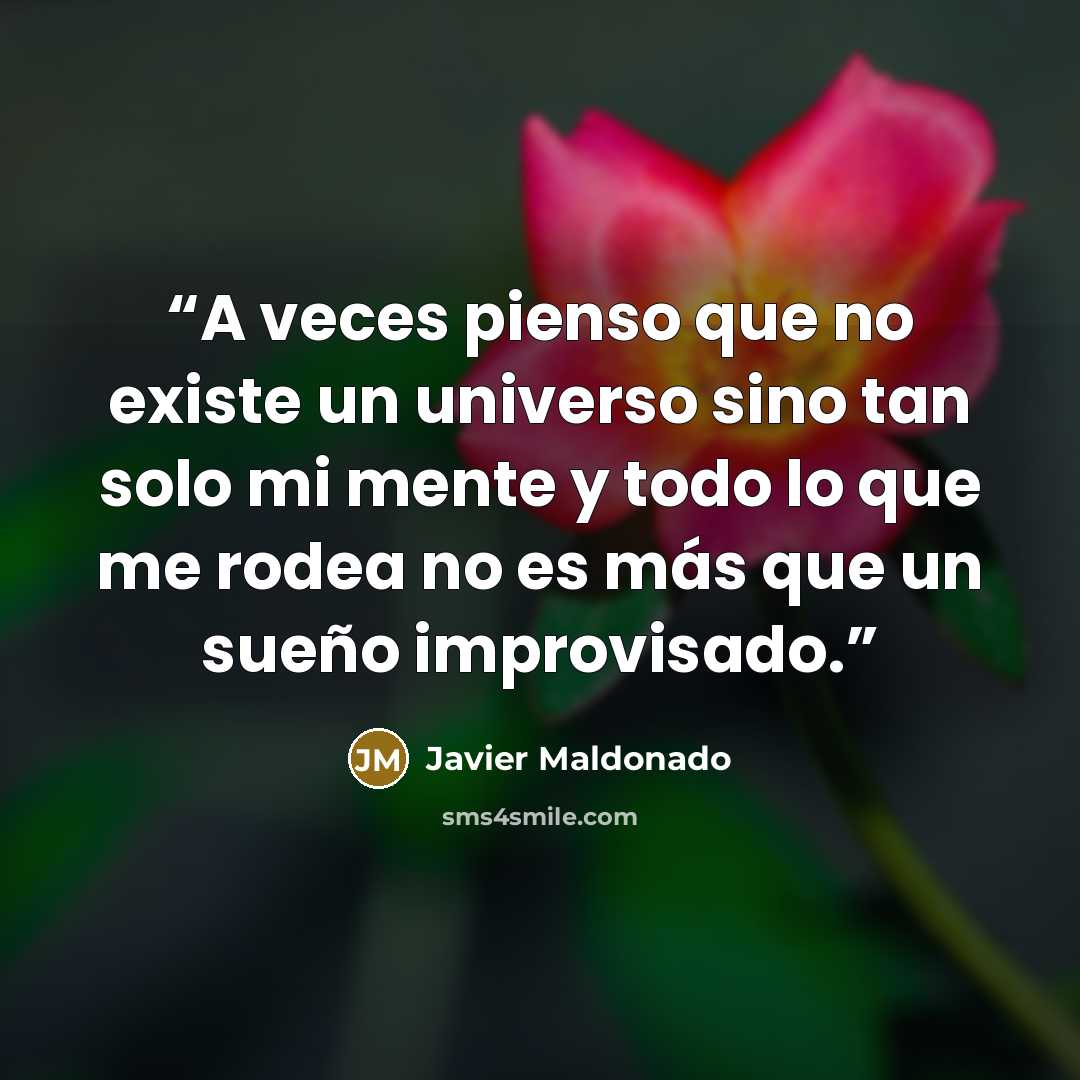 “A veces pienso que no existe un universo sino tan solo mi mente y todo lo que me rodea no es más que un sueño improvisado.” quote by Javier Maldonado