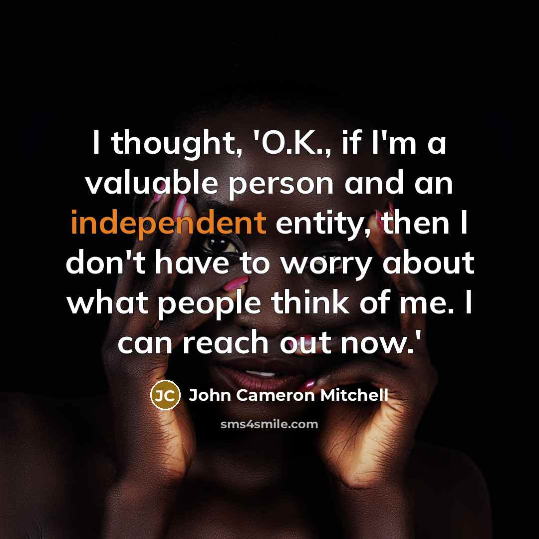 “I thought, 'O.K., if I'm a valuable person and an independent entity, then I don't have to worry about what people think of me. I can reach out now.'” quote by John Cameron Mitchell
