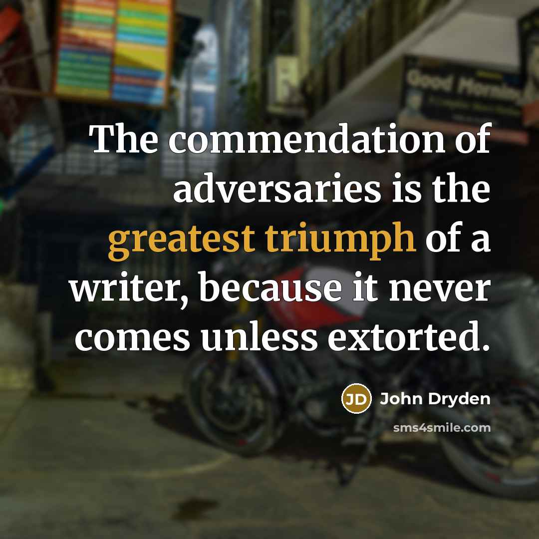 “The commendation of adversaries is the greatest triumph of a writer, because it never comes unless extorted.” quote by John Dryden