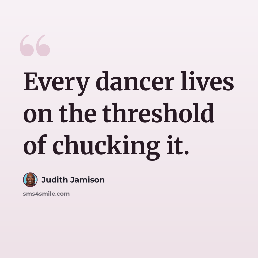 “Every dancer lives on the threshold of chucking it.” quote by Judith Jamison