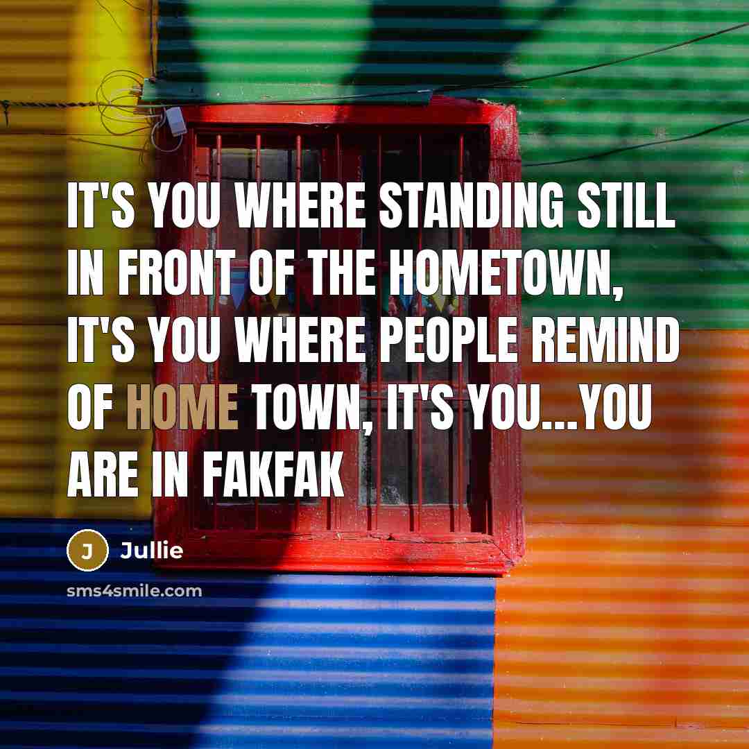“It's you where standing still in front of the hometown, It's you where people remind of home town, It's you…you are in Fakfak” quote by Jullie