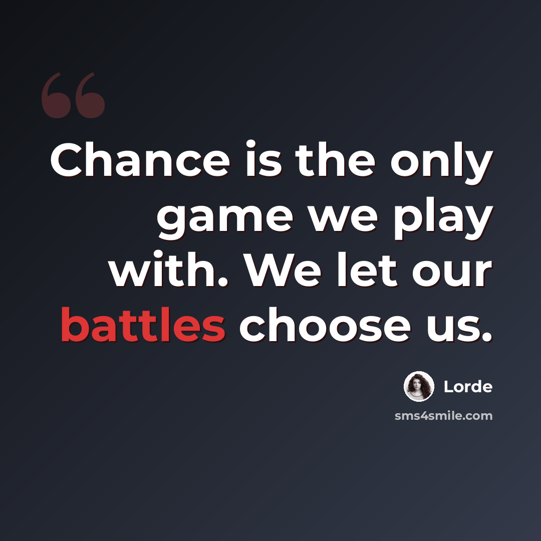 “Chance is the only game we play with. We let our battles choose us.” quote by Lorde
