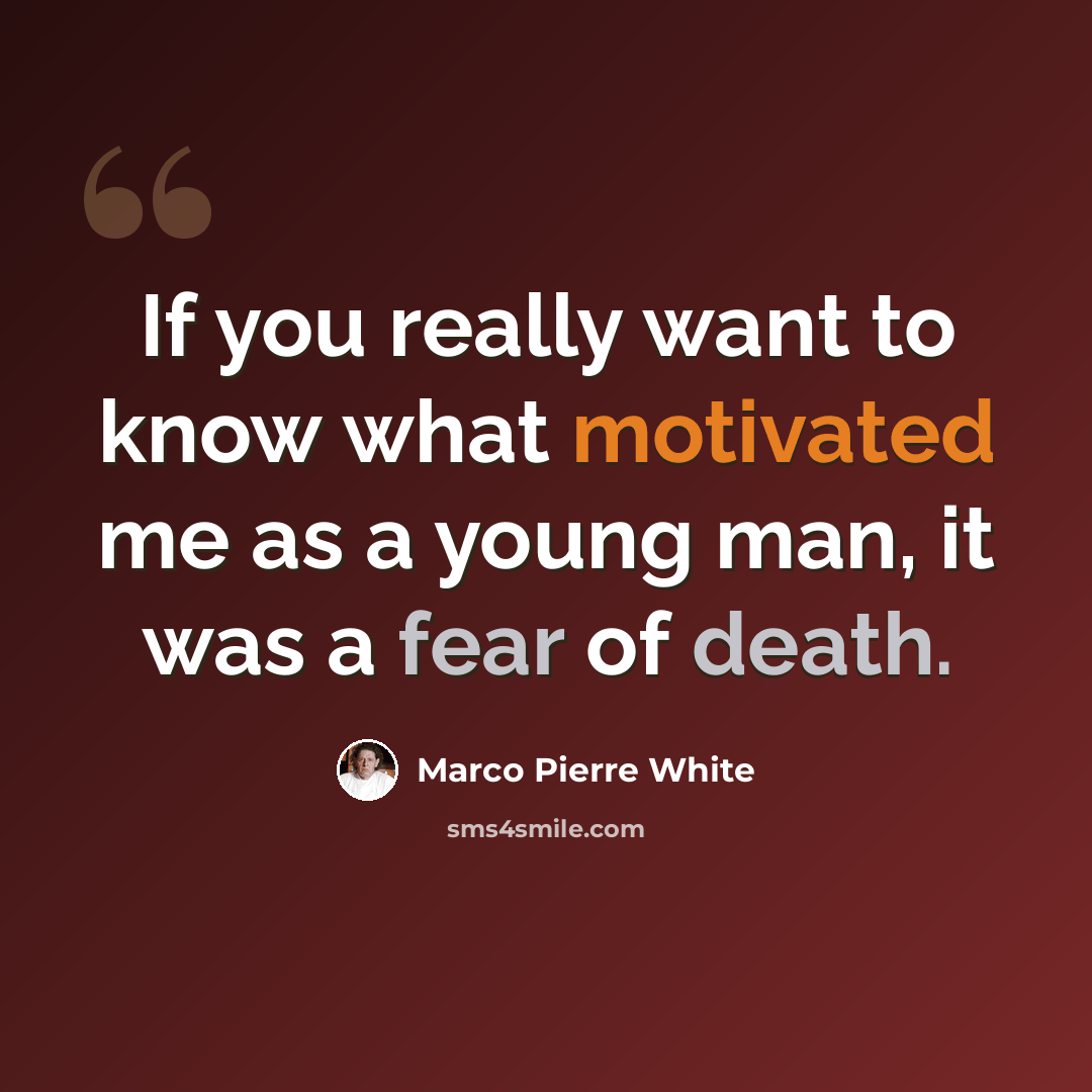 “If you really want to know what motivated me as a young man, it was a fear of death.” quote by Marco Pierre White