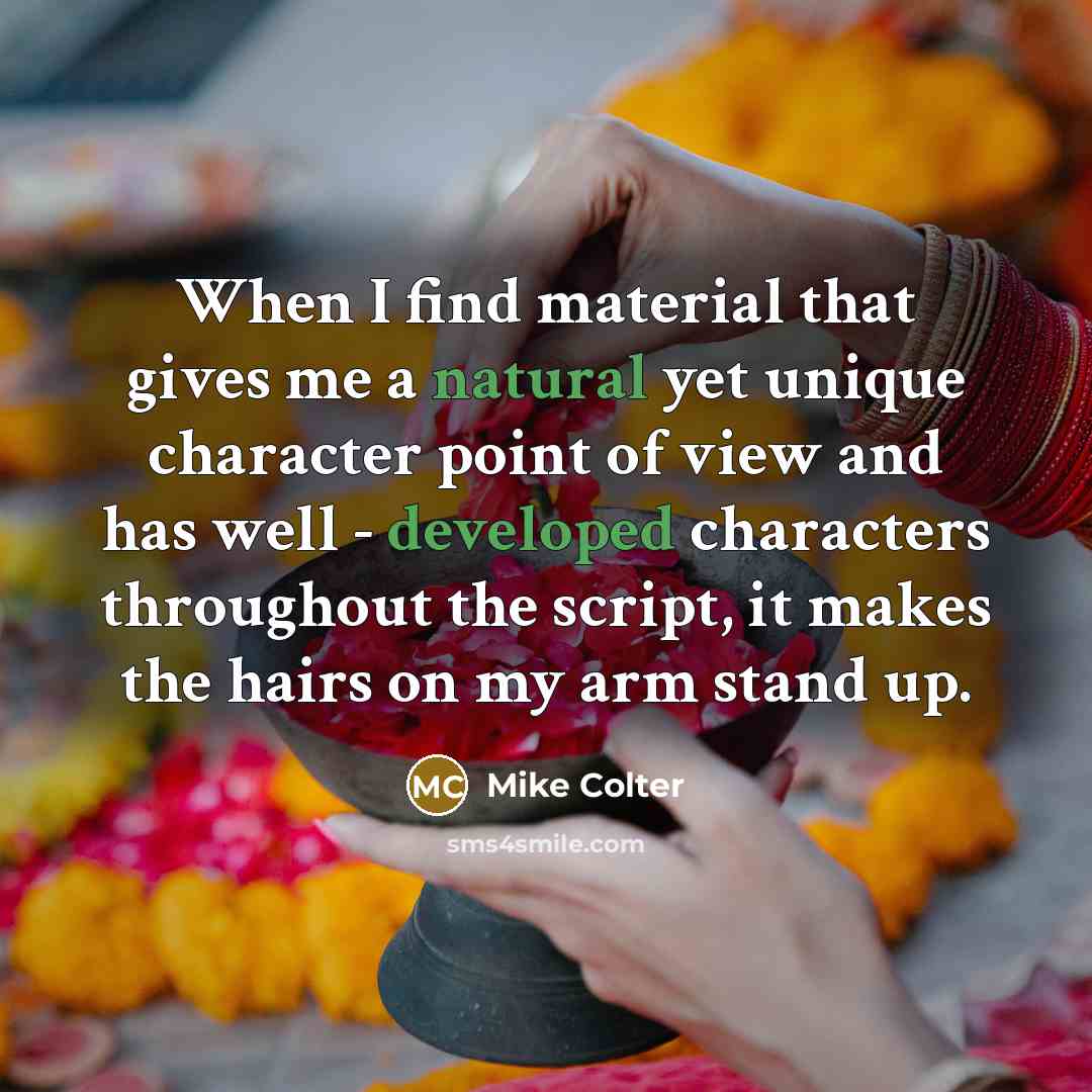 “When I find material that gives me a natural yet unique character point of view and has well - developed characters throughout the script, it makes the hairs on my arm stand up.” quote by Mike Colter