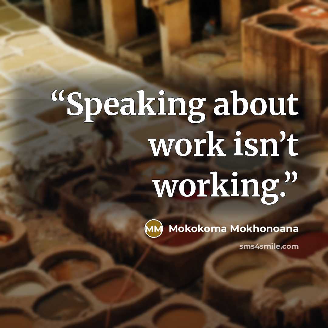 “Speaking about work isn’t working.” quote by Mokokoma Mokhonoana