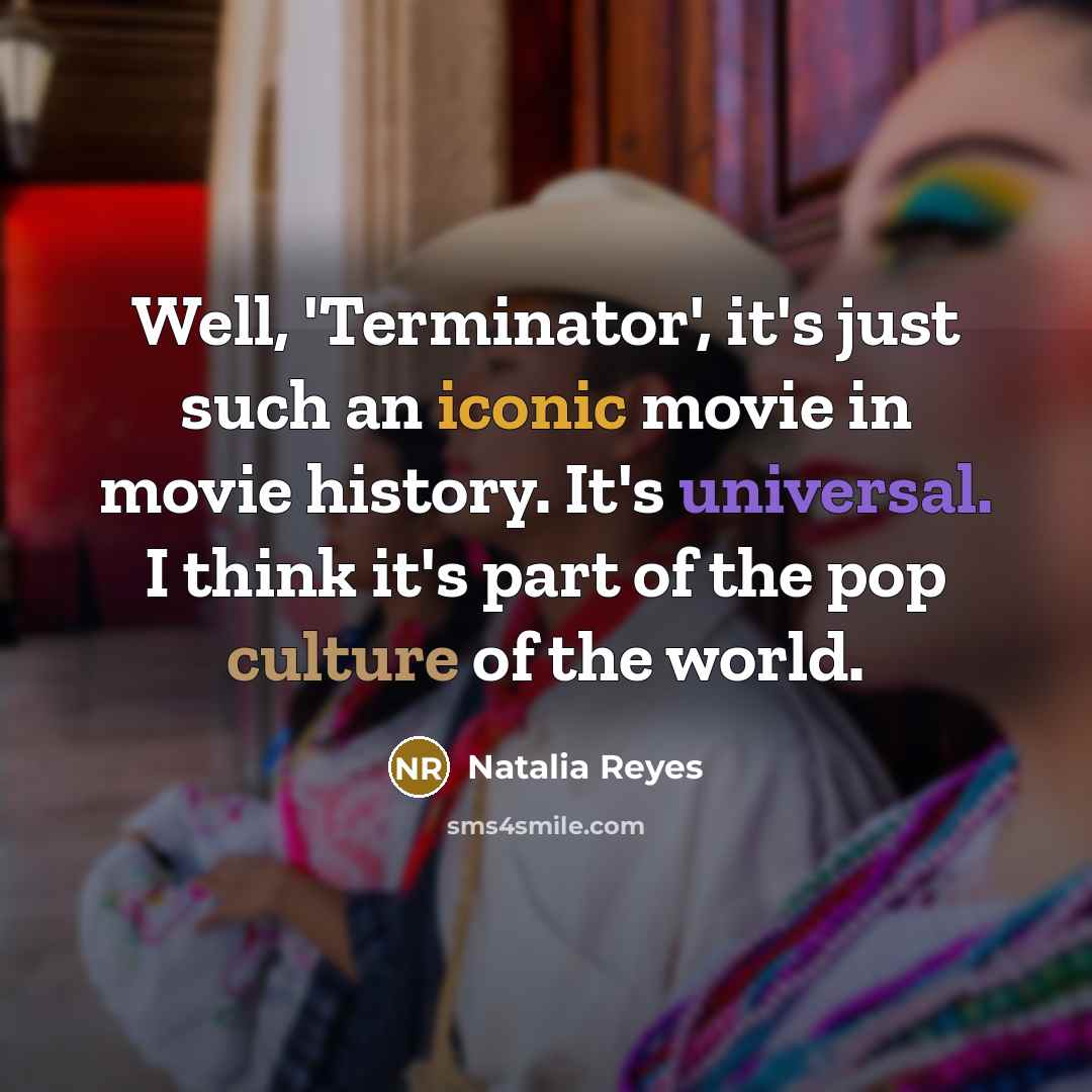“Well, 'Terminator', it's just such an iconic movie in movie history. It's universal. I think it's part of the pop culture of the world.” quote by Natalia Reyes