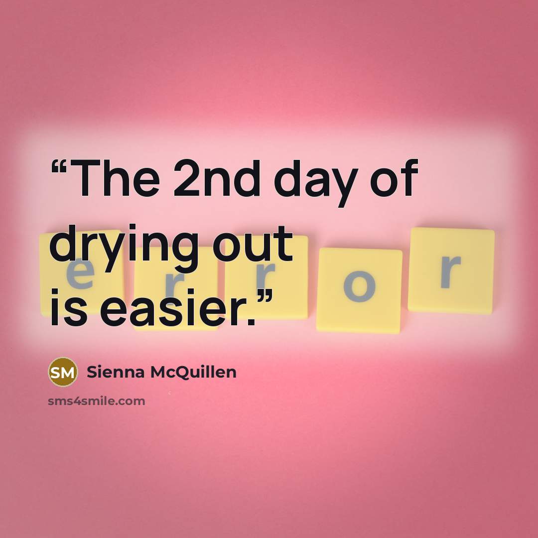 “The 2nd day of drying out is easier.” quote by Sienna McQuillen