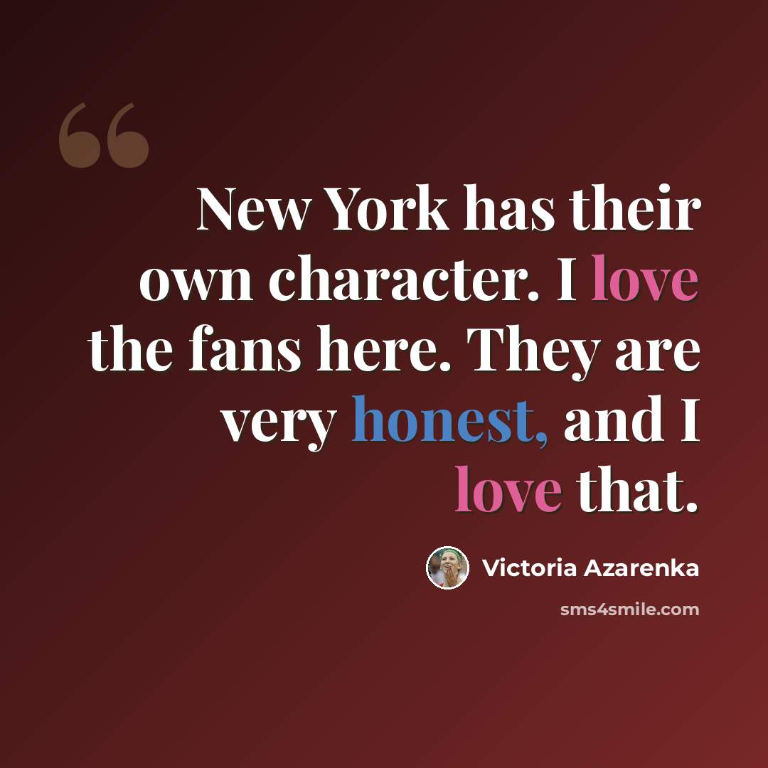 “New York has their own character. I love the fans here. They are very honest, and I love that.” quote by Victoria Azarenka
