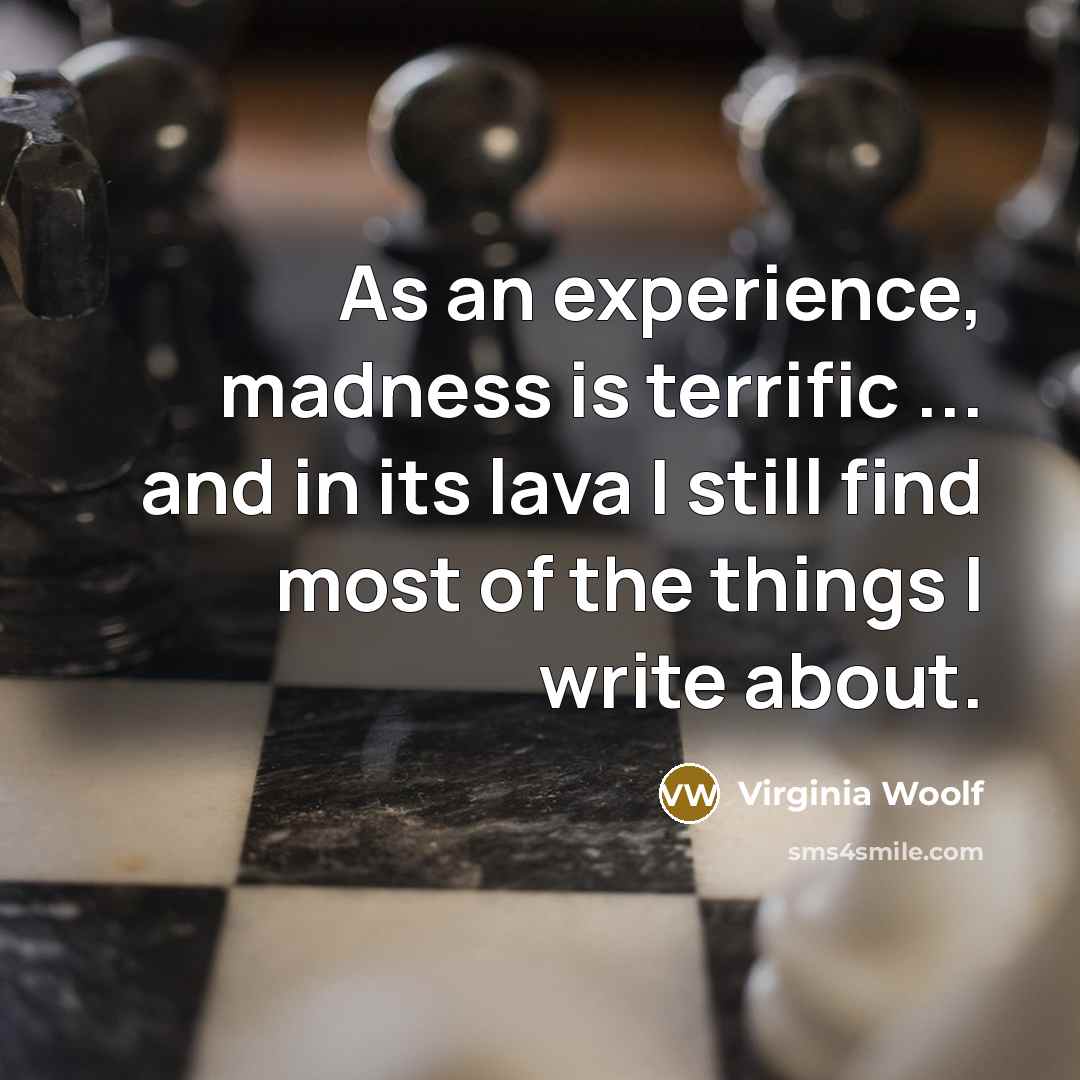 “As an experience, madness is terrific ... and in its lava I still find most of the things I write about.” quote by Virginia Woolf