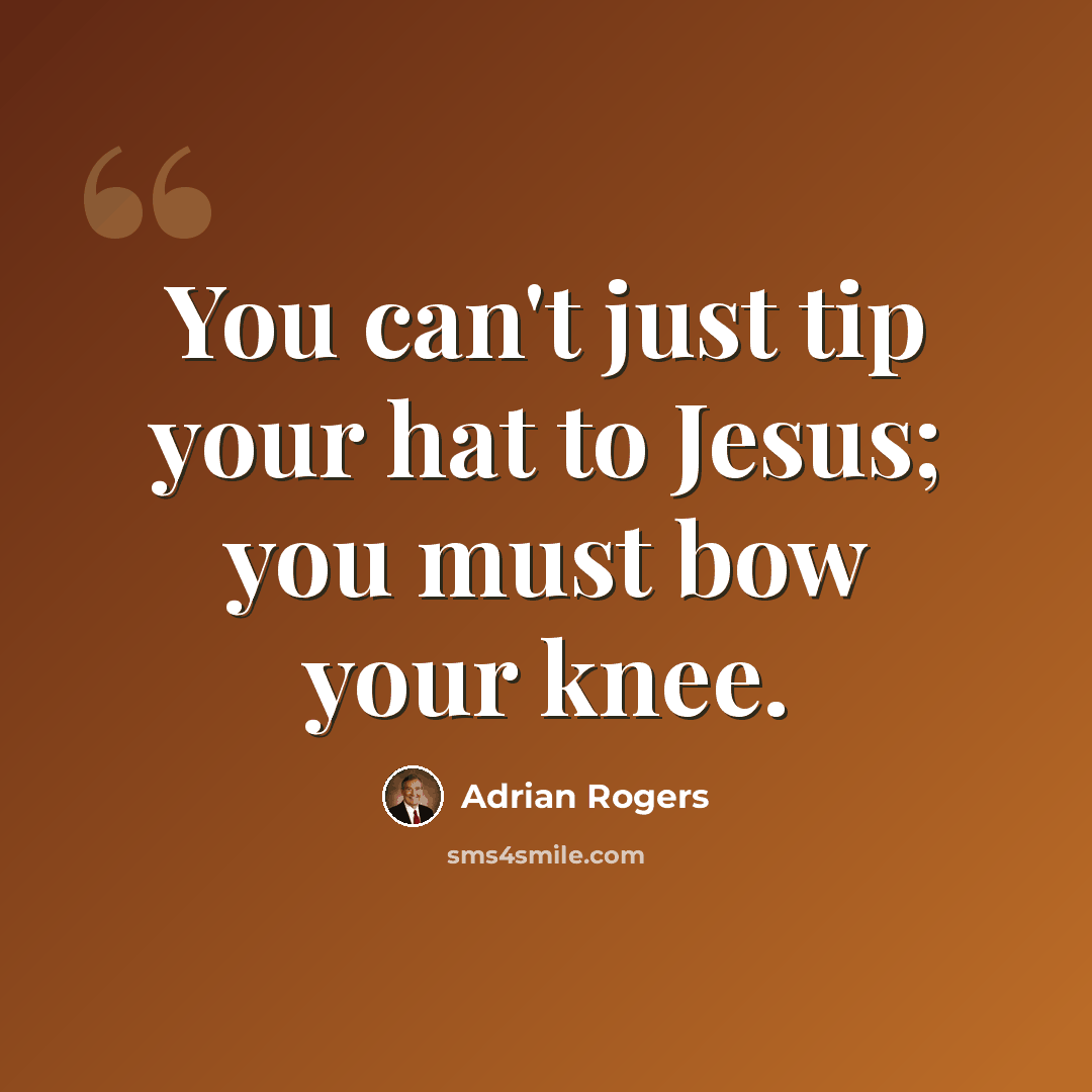 “You can't just tip your hat to Jesus; you must bow your knee.” quote by Adrian Rogers