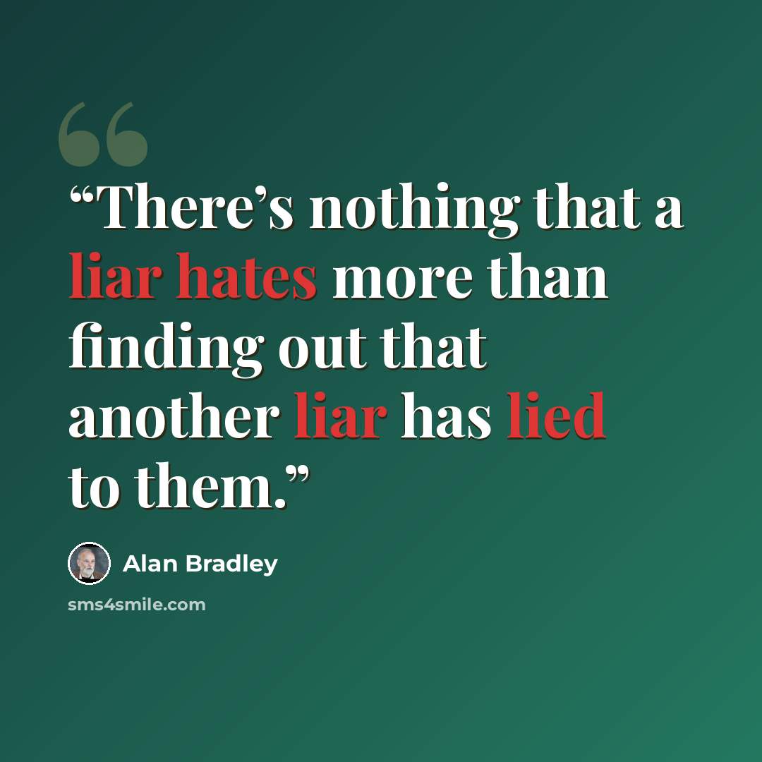 “There’s nothing that a liar hates more than finding out that another liar has lied to them.” quote by Alan Bradley