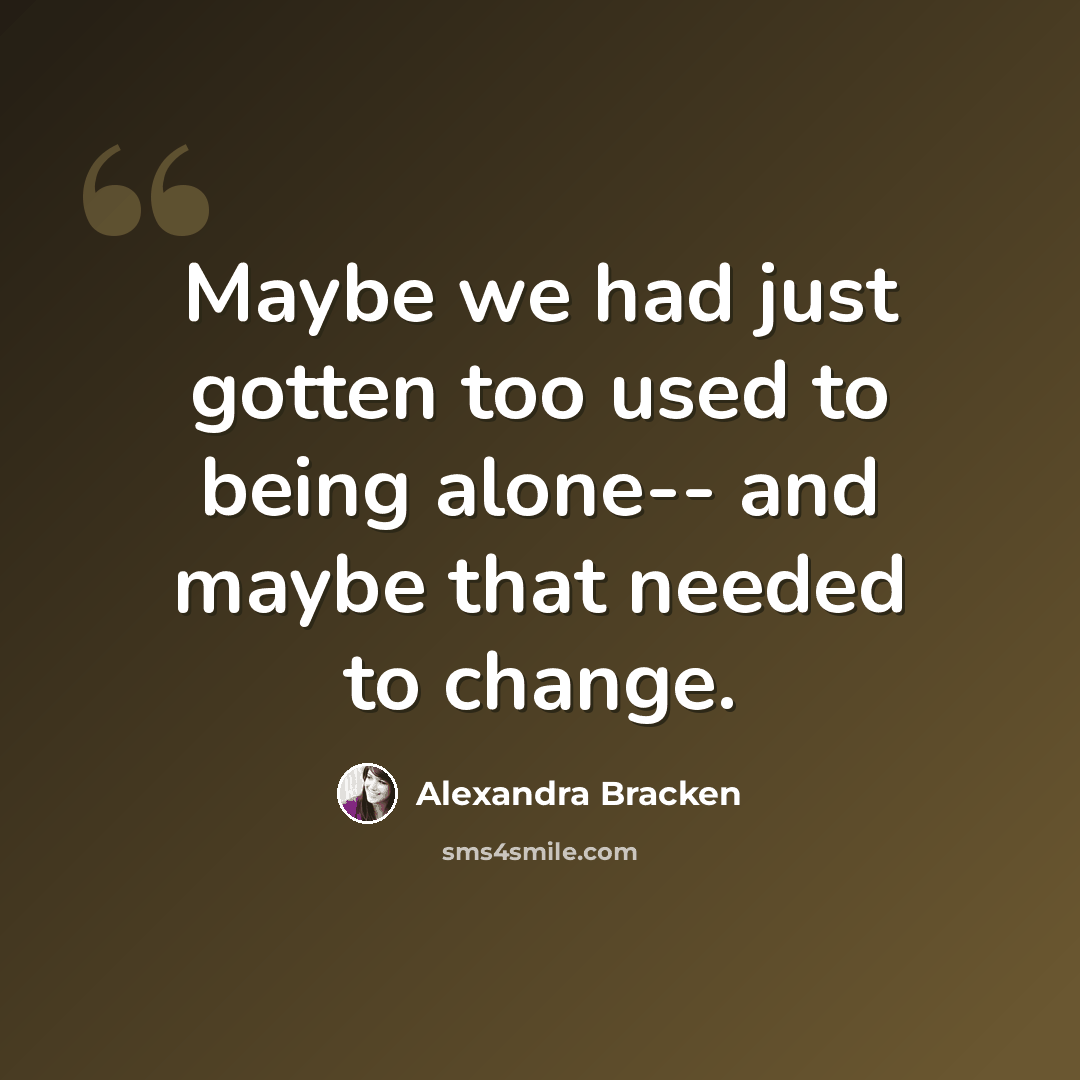 “Maybe we had just gotten too used to being alone-- and maybe that needed to change.” quote by Alexandra Bracken