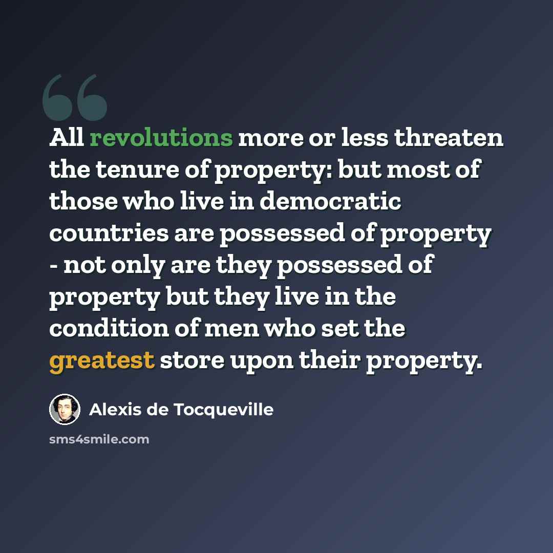 “All revolutions more or less threaten the tenure of property: but most of those who live in democratic countries are possessed of property - not only are they possessed of property but they live in the condition of men who set the greatest store upon their property.” quote by Alexis de Tocqueville