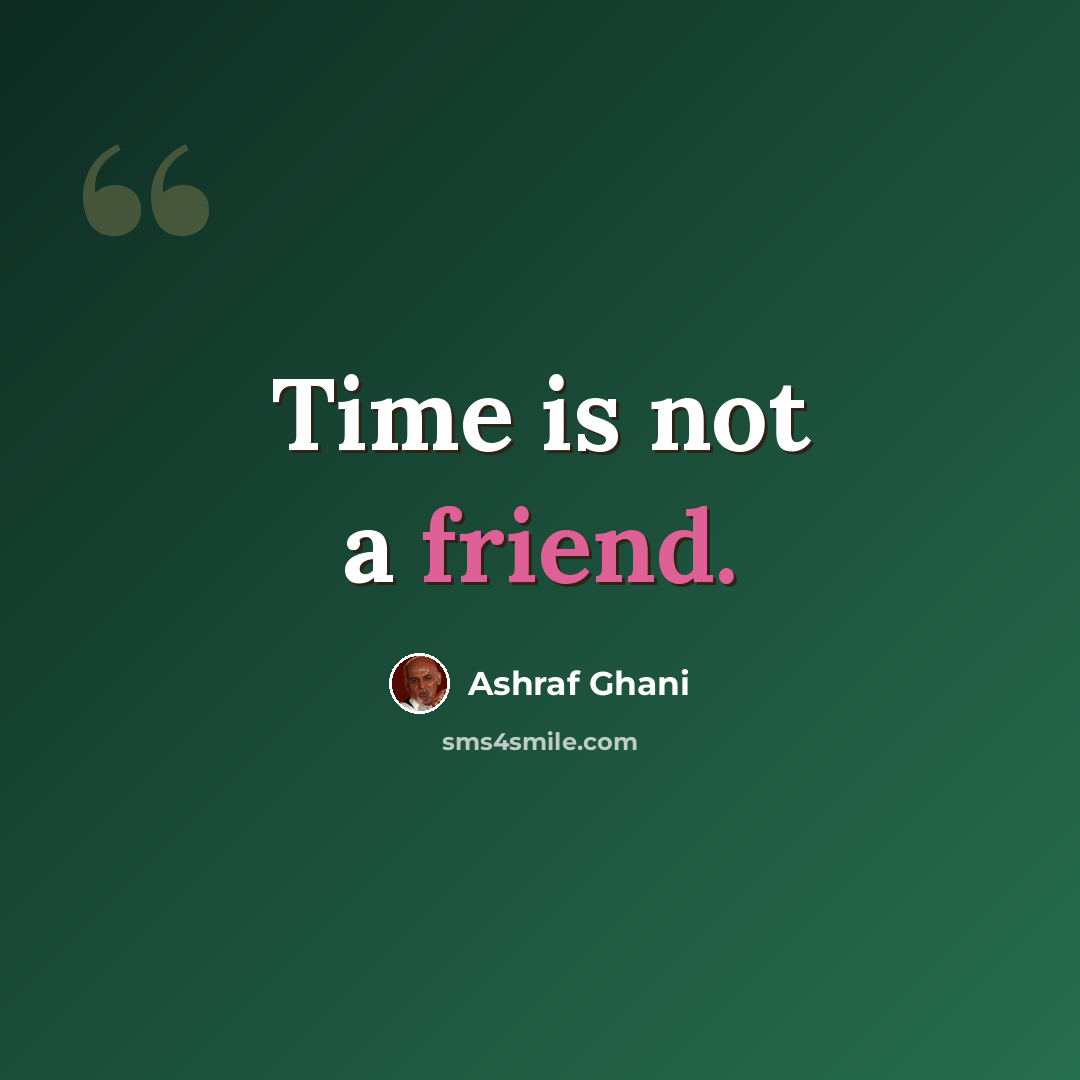 “Time is not a friend.” quote by Ashraf Ghani