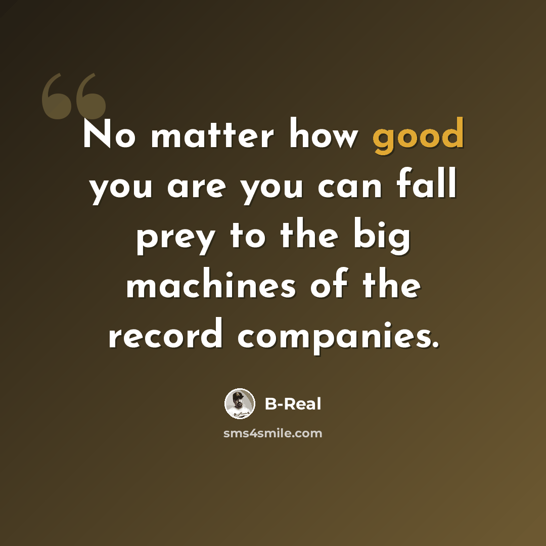 “No matter how good you are you can fall prey to the big machines of the record companies.” quote by B-Real