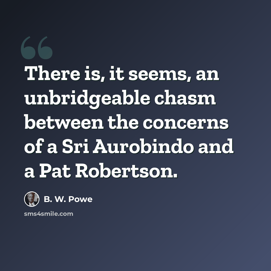 “There is, it seems, an unbridgeable chasm between the concerns of a Sri Aurobindo and a Pat Robertson.” quote by B. W. Powe