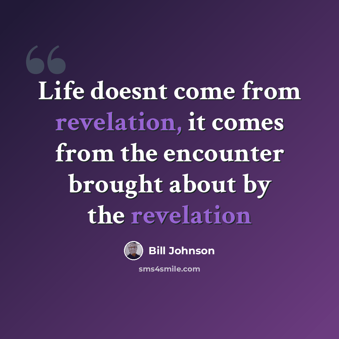 “Life doesnt come from revelation, it comes from the encounter brought about by the revelation” quote by Bill Johnson